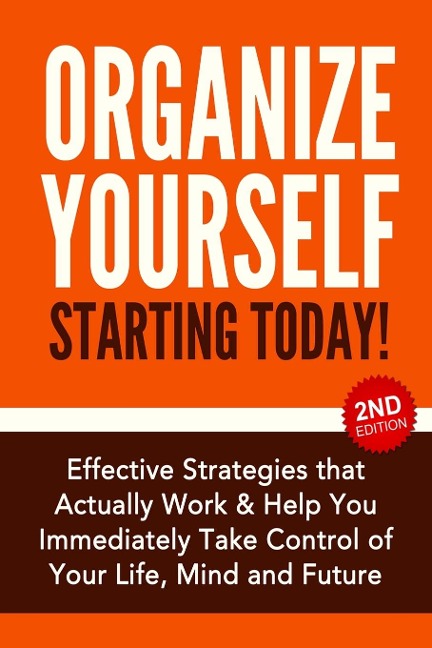 Organize Yourself Starting Today!: Effective Strategies to Take Control of Your Life, Your Mind and Your Future