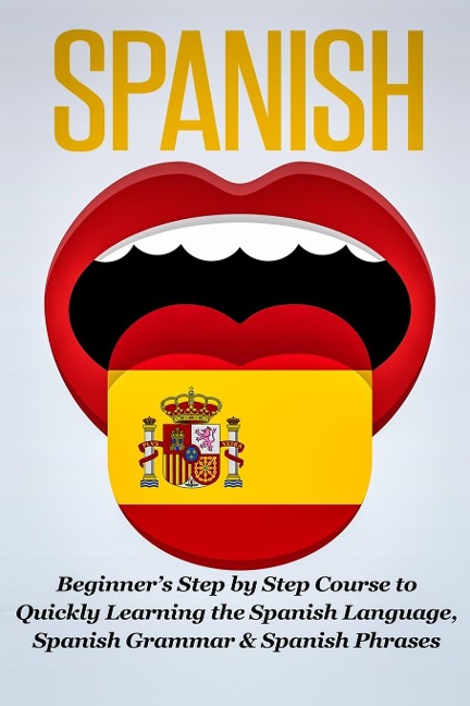 Spanish: Beginners Step by Step Course to Quickly Learning The Spanish Language, Spanish Grammar & Spanish Phrases
