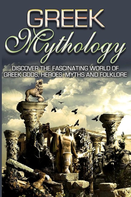 Greek Mythology: Discover the Fascinating World of Greek Gods, Heroes, Myths & Folklore