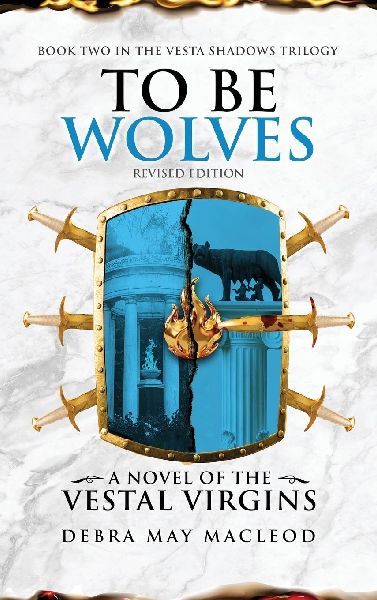 To Be Wolves: A Novel of the Vestal Virgins (Book Two in The Vesta Shadows trilogy, Revised Edition)