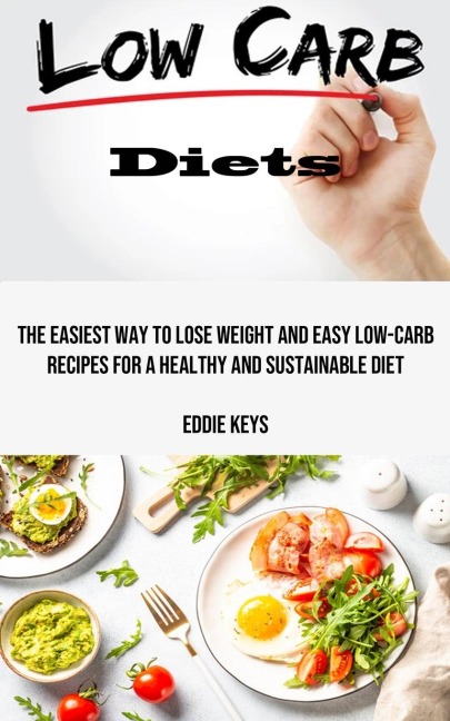 Low Carb Diets: The Easiest Way to Lose Weight and Easy Low-carb Recipes for a Healthy and Sustainable Diet