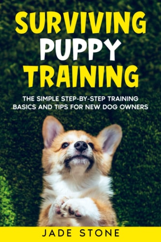 Surviving Puppy Training The Simple Step-by-Step Training Basics And Tips For New Dog Owners