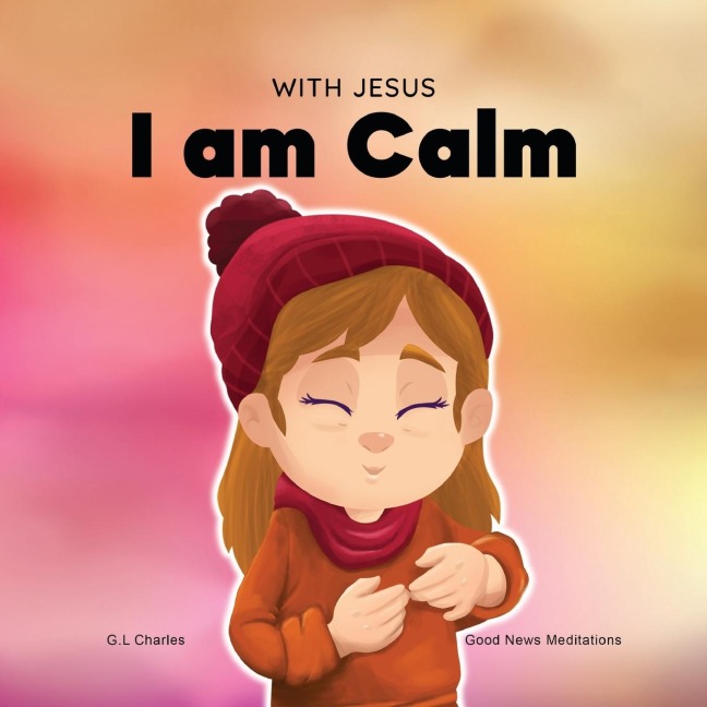 With Jesus I am Calm: A Christian childrens book to teach kids about the peace of God; for anger management, emotional regulation, social emotional learning, ... ages 3-5, 6-8, 8-10