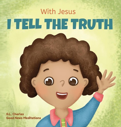 With Jesus I tell the truth: A Christian childrens rhyming book empowering kids to tell the truth to overcome lying in any circumstance by teaching them honesty through the understanding of Gods Word
