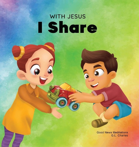 With Jesus I Share: A Christian childrens book regarding the importance of sharing using a story from the Bible; for family, homeschooling, Sunday school, daycare and more