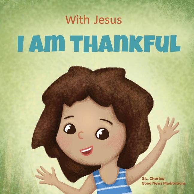 With Jesus I am Thankful: A Christian childrens book about gratitude, helping kids give thanks in any circumstance; great biblical gift for thanksgiving or any childhood celebration; ages 3-5, 6-8