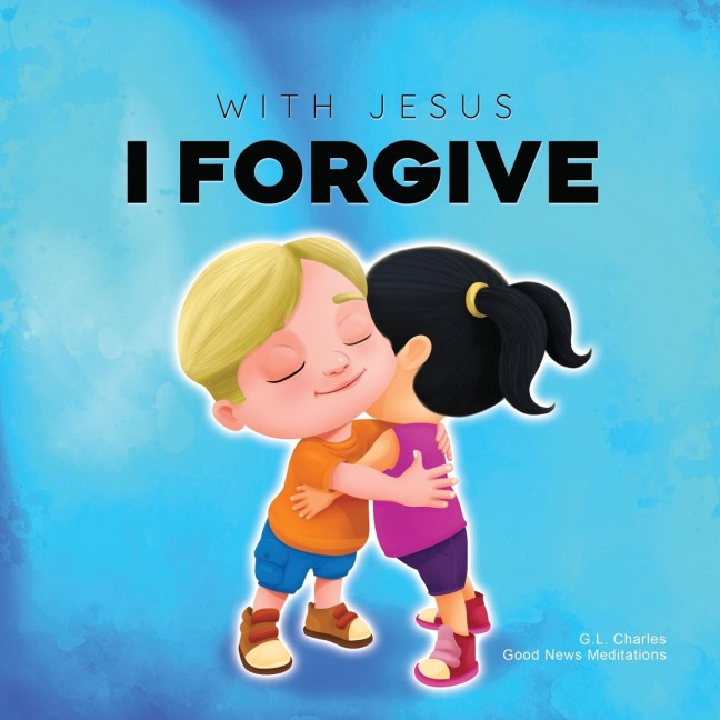 With Jesus I Forgive: A Christian childrens book on forgiveness and faith, featuring Bible stories and lessons for kids in homeschool, Sunday school, preschool to grade 2; recommended for ages 3 to 8