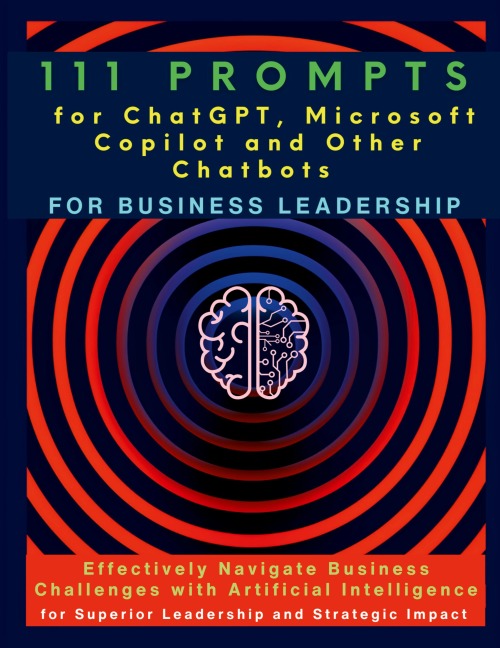 111 Prompts for ChatGPT, Microsoft Copilot and Other Chatbots for Business Leadership: Effectively Navigate Business Challenges with Artificial Intelligence for Superior Leadership and Strategic Impact