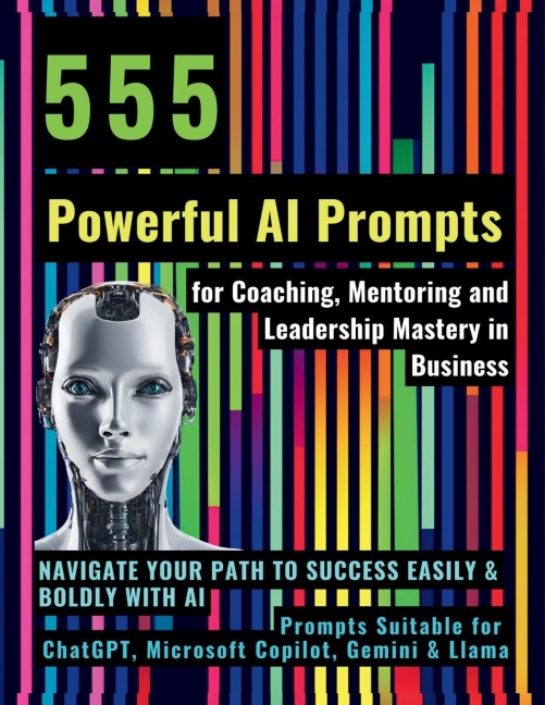 555 Powerful AI Prompts for Coaching, Mentoring and Leadership Mastery in Business: Navigate Your Path to Success Easily & Boldly with AI Prompts Suitable for ChatGPT, Microsoft Copilot, Gemini & Llama