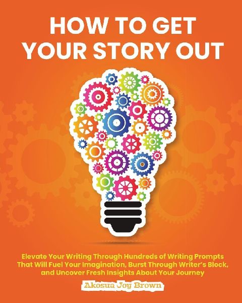 How to Get Your Story Out: Elevate Your Writing Through Hundreds of Writing Prompts That Will Fuel Your Imagination, Burst Through Writers Block and  Uncover Fresh Insights About Your Journey