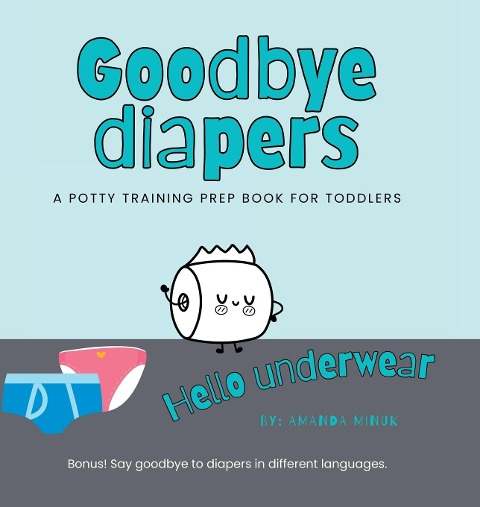 Goodbye Diapers... Hello Underwear: A potty training prep book for toddlers