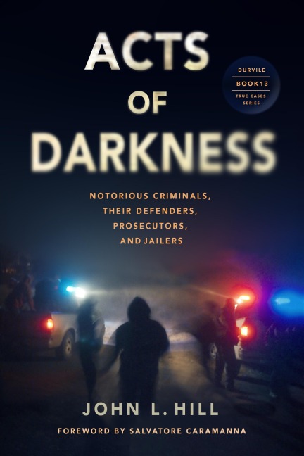 Acts of Darkness: Notorious Criminals, Their Defenders, Prosecutors & Jailers