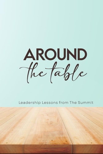 Around the Table Leadership Lessons from The Summit