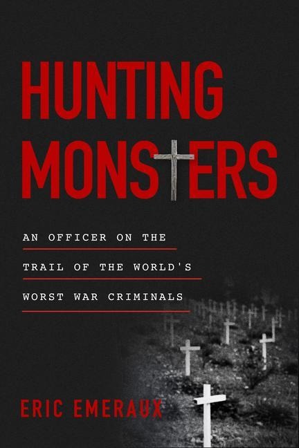 Hunting Monsters: An Officer on the Trail of the Worlds Worst War Criminals