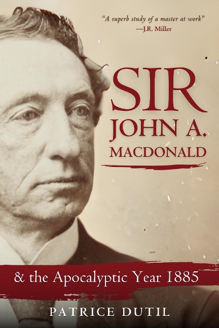 Sir John A. Macdonald: & The Apocalyptic Year 1885