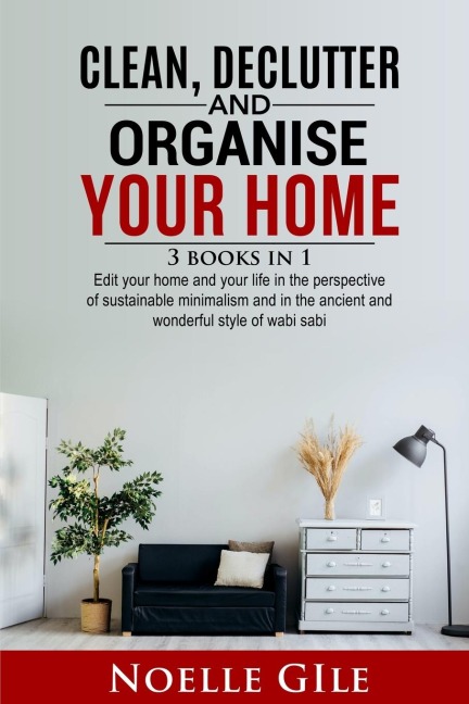 CLEAN, DECLUTTER AND ORGANISE YOUR HOME: 3 Books In 1.   Edit Your Home And Your Life In The Perspective Of Sustainable Minimalism And In The Ancient And Wonderful Style Of Wabi Sabi