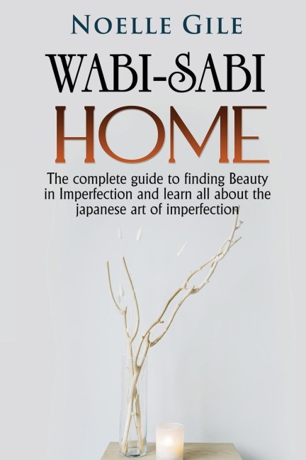 WABI-SABI HOME: The complete guide to finding Beauty in Imperfection and learn all about the Japanese art of imperfection