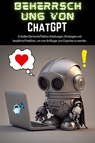 Beherrschung Von ChatGPT Erstellen Sie Hocheffektive Anleitungen, Strategien und Bewährte Praktiken, Um Vom Anfänger Zum Experten Zu Werden