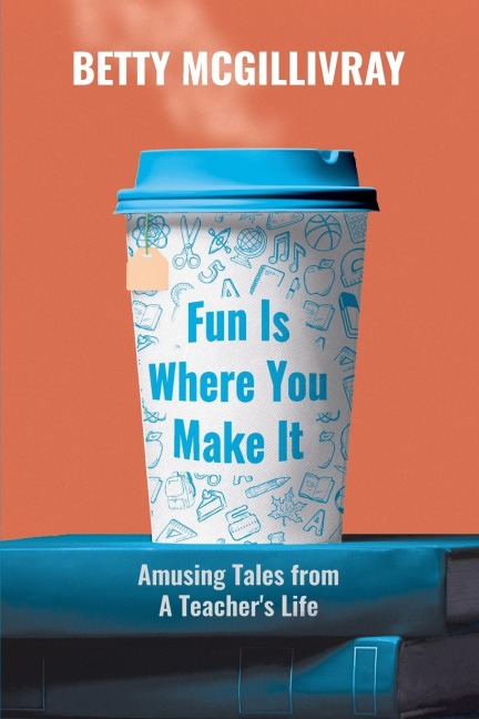 Fun Is Where You Make It: Amusing Tales From A Teachers Life