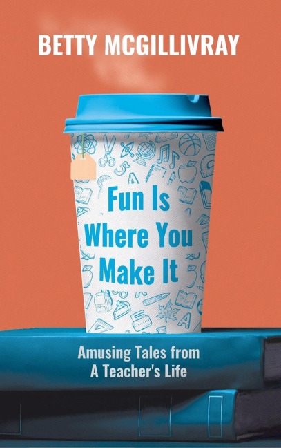 Fun Is Where You Make It: Amusing Tales From A Teachers Life