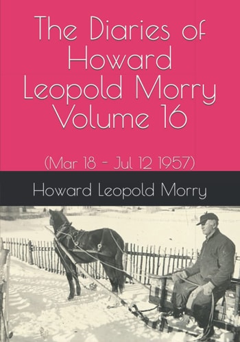The Diaries of Howard Leopold Morry - Volume 16 (Mar 18 - Jul 12 1957)