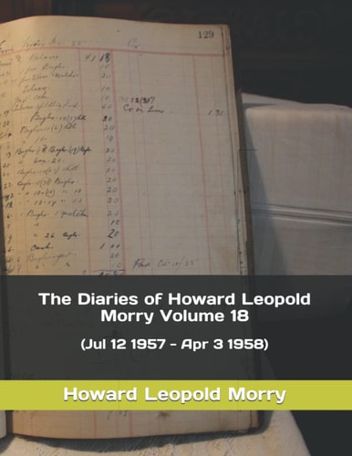 The Diaries of Howard Leopold Morry - Volume 18 (Jul 12 1957 - Apr 3 1958)
