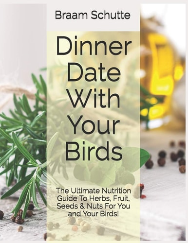 Dinner Date With Your Birds The Ultimate Nutrition Guide To Herbs, Fruit, Seeds & Nuts For You and Your Birds!