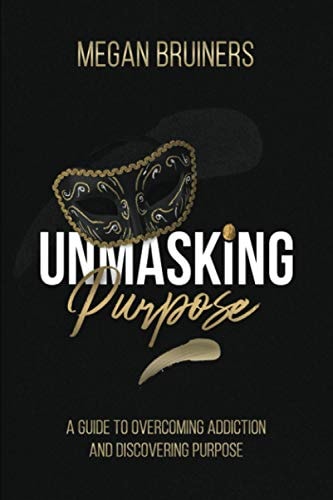 Unmasking Purpose A Guide To Overcoming Addiction And Discovering Purpose