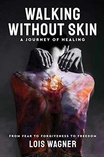 Walking Without Skin - A Journey of Healing From Fear to Forgiveness to Freedom