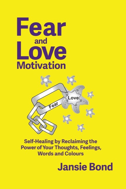 Fear and Love Motivation: Self-Healing by Reclaiming the Power of Your Thoughts, Feelings, Words and Colours