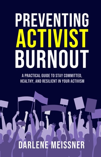 Preventing Activist Burnout A Practical Guide to Stay Committed, Healthy, and Resilient in Your Activism