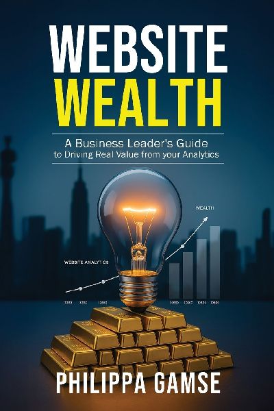 Website Wealth: A Business Leaders Guide to Driving Real Value from your Analytics