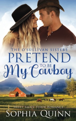 Pretend To Be My Cowboy A Sweet Small-Town Romance