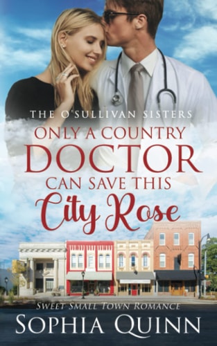 Only a Country Doctor Can Save This City Rose A Sweet Small-Town Romance