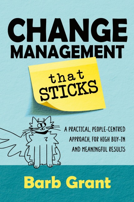 Change Management that Sticks: A Practical, People-centred Approach, for High Buy-in and Meaningful Results