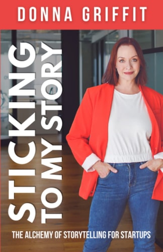 Sticking to My Story The Alchemy of Storytelling for Startups
