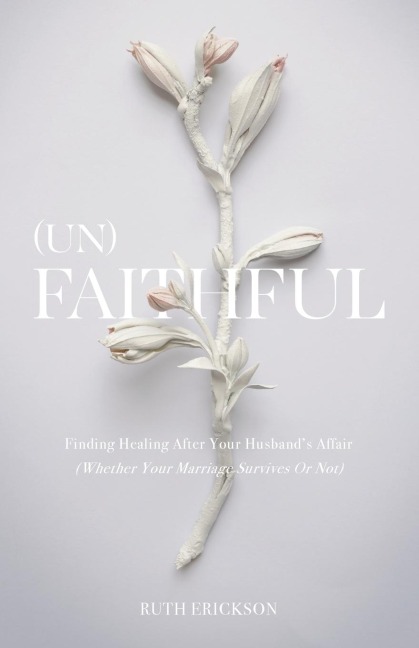 (Un)Faithful: Finding Healing After Your Husbands Affair (Whether Your Marriage Survives Or Not)