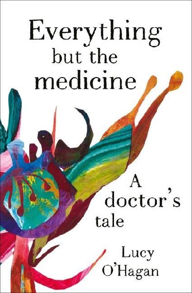 Everything But the Medicine: A Doctors Tale