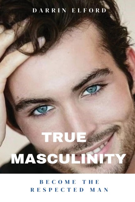 True Masculinity: Become the Respected Man