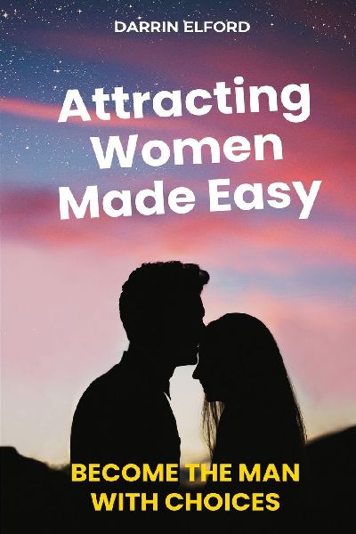 Attracting Women Made Easy: Become the Man with Choices