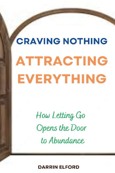 Craving Nothing, Attracting Everything: How Letting Go Opens the Door to Abundance