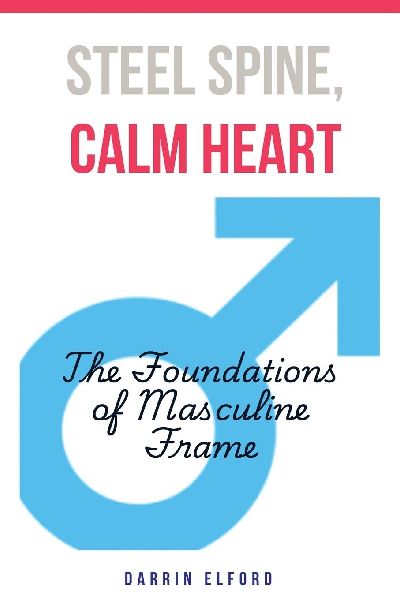 Steel Spine, Calm Heart: The Foundations of Masculine Frame