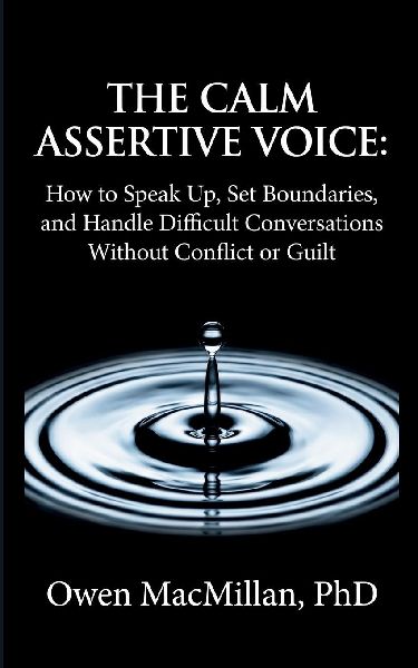 The Calm Assertive Voice: How to Speak Up, Set Boundaries, and Handle Difficult Conversations Without Conflict or Guilt