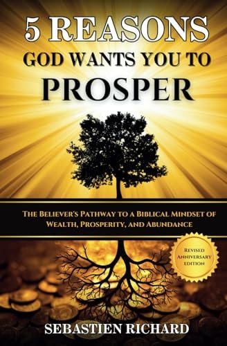 5 Reasons God Wants You to Prosper The Believer's Pathway to a Biblical Mindset of Wealth, Prosperity, and Abundance - Revised & Updated Anniversary Edition