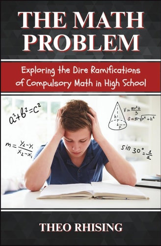 The Math Problem Exploring the Dire Ramifications of Compulsory Math in High School and How It Is a Tool for Control and Compliance, Not Empowerment