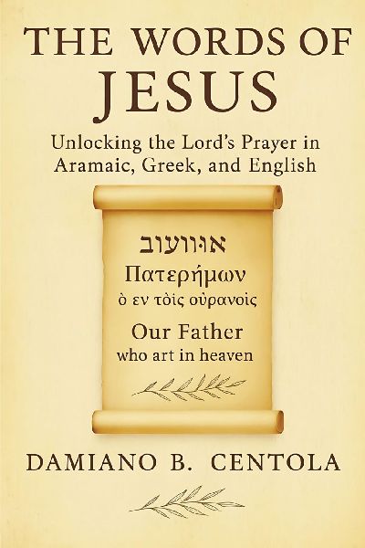 The Words of Jesus: Unlocking the Lords Prayer in Aramaic, Greek, and English