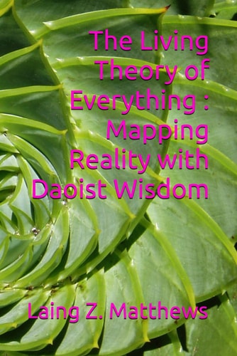 The Living Theory of Everything - Mapping Reality with Daoist Wisdom