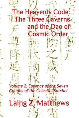 The Heavenly Code The Three Caverns and the Dao of Cosmic Order: Volume 2: Essence of the Seven Canons of the Celestial Satchel