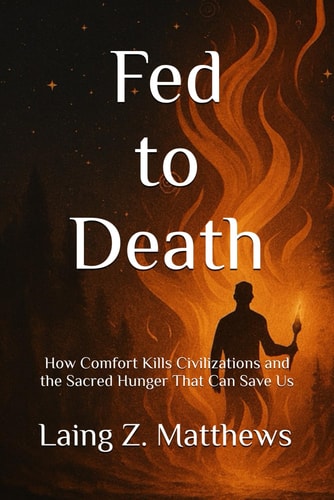 Fed to Death Death: How Comfort Kills Civilizations and the Sacred Hunger That Can Save Us