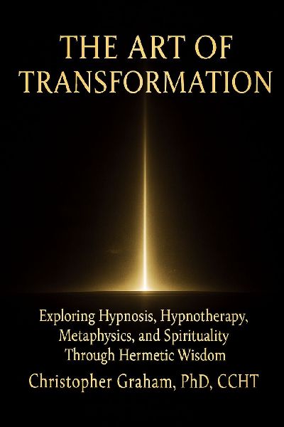 THE ART OF TRANSFORMATION: Exploring Hypnosis, Hypnotherapy, Metaphysics, and Spirituality Through Hermetic Wisdom